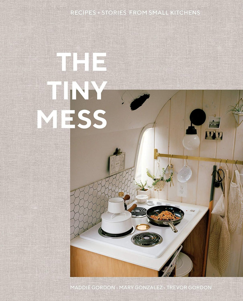 The Tiny Mess: Recipes and Stories from Small Kitchens